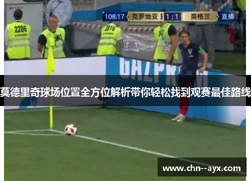 莫德里奇球场位置全方位解析带你轻松找到观赛最佳路线