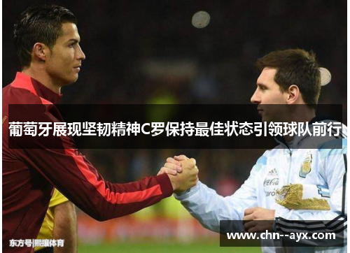 葡萄牙展现坚韧精神C罗保持最佳状态引领球队前行