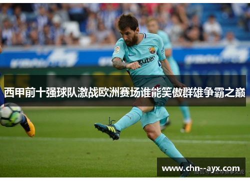 西甲前十强球队激战欧洲赛场谁能笑傲群雄争霸之巅