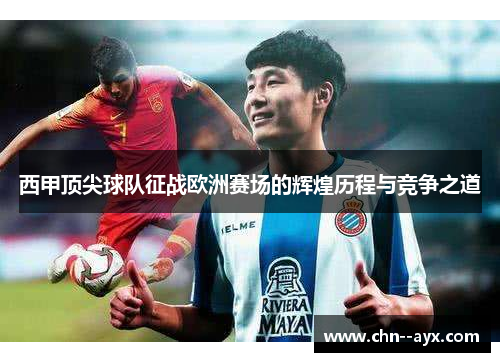 西甲顶尖球队征战欧洲赛场的辉煌历程与竞争之道 西甲顶尖球队征战欧洲赛场的辉煌历程与竞争之道
