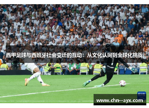 西甲足球与西班牙社会变迁的互动:从文化认同到全球化挑战 西甲足球与西班牙社会变迁的互动:从文化认同到全球化挑战