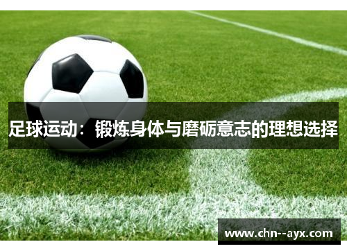 足球运动:锻炼身体与磨砺意志的理想选择 足球运动:锻炼身体与磨砺意志的理想选择