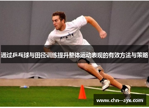 通过乒乓球与田径训练提升整体运动表现的有效方法与策略
