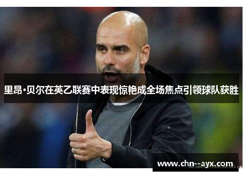 里昂·贝尔在英乙联赛中表现惊艳成全场焦点引领球队获胜