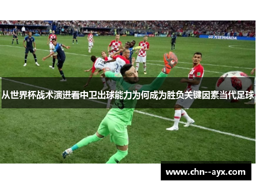 从世界杯战术演进看中卫出球能力为何成为胜负关键因素当代足球