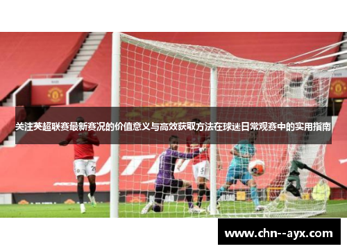 关注英超联赛最新赛况的价值意义与高效获取方法在球迷日常观赛中的实用指南 关注英超联赛最新赛况的价值意义与高效获取方法在球迷日常观赛中的实用指南