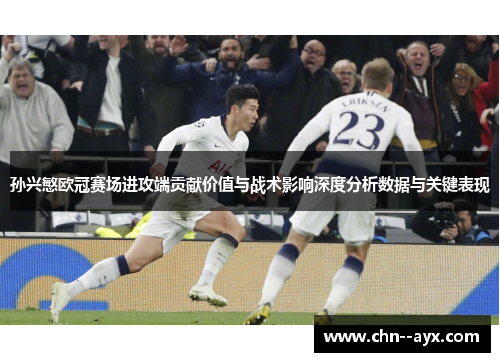 孙兴慜欧冠赛场进攻端贡献价值与战术影响深度分析数据与关键表现