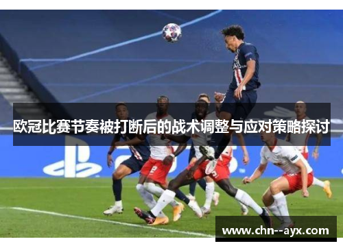 欧冠比赛节奏被打断后的战术调整与应对策略探讨 欧冠比赛节奏被打断后的战术调整与应对策略探讨