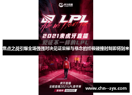 焦点之战引爆全场强强对决见证荣耀与悬念的终极碰撞时刻即将到来 焦点之战引爆全场强强对决见证荣耀与悬念的终极碰撞时刻即将到来