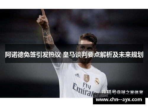 阿诺德免签引发热议 皇马谈判要点解析及未来规划
