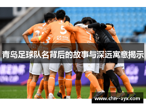青岛足球队名背后的故事与深远寓意揭示
