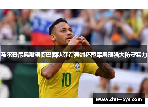 马尔基尼奥斯领衔巴西队夺得美洲杯冠军展现强大防守实力 马尔基尼奥斯领衔巴西队夺得美洲杯冠军展现强大防守实力