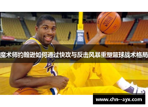 魔术师约翰逊如何通过快攻与反击风暴重塑篮球战术格局