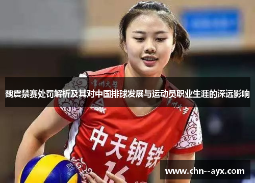 魏震禁赛处罚解析及其对中国排球发展与运动员职业生涯的深远影响 魏震禁赛处罚解析及其对中国排球发展与运动员职业生涯的深远影响