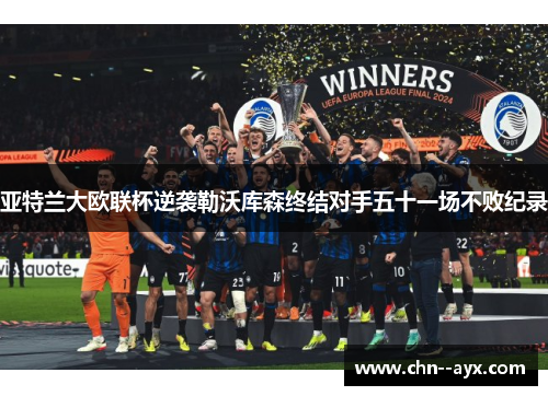 亚特兰大欧联杯逆袭勒沃库森终结对手五十一场不败纪录