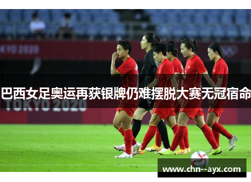 巴西女足奥运再获银牌仍难摆脱大赛无冠宿命 巴西女足奥运再获银牌仍难摆脱大赛无冠宿命
