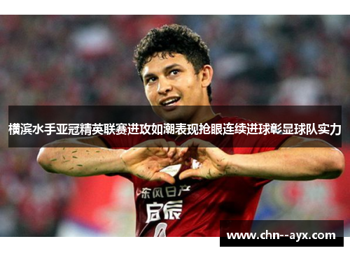 横滨水手亚冠精英联赛进攻如潮表现抢眼连续进球彰显球队实力 横滨水手亚冠精英联赛进攻如潮表现抢眼连续进球彰显球队实力