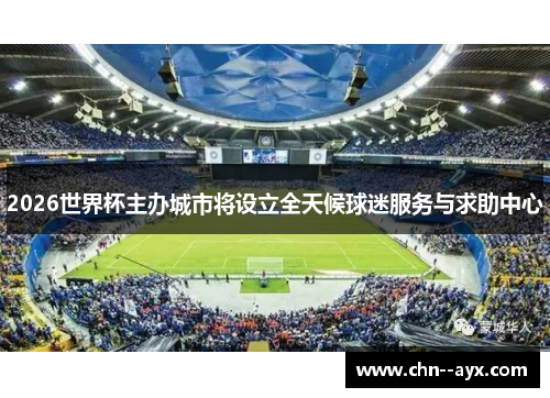 2026世界杯主办城市将设立全天候球迷服务与求助中心