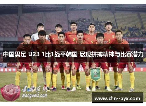 中国男足 U23 1比1战平韩国 展现拼搏精神与比赛潜力