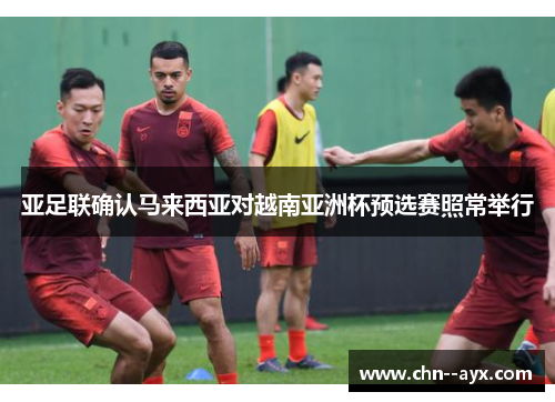 亚足联确认马来西亚对越南亚洲杯预选赛照常举行