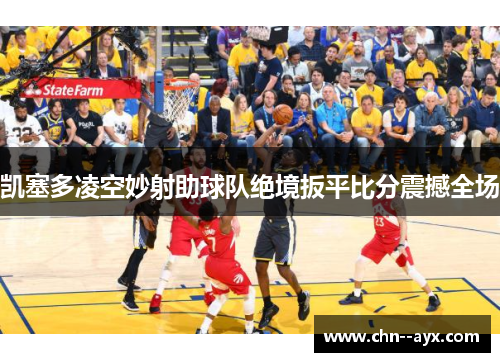 凯塞多凌空妙射助球队绝境扳平比分震撼全场