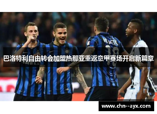 巴洛特利自由转会加盟热那亚重返意甲赛场开启新篇章