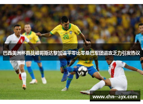 巴西美洲杯首战被哥斯达黎加逼平零比零桑巴军团进攻乏力引发热议