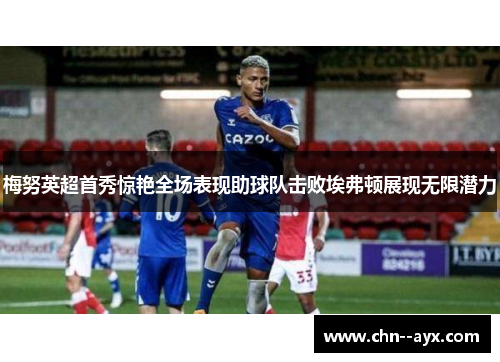 梅努英超首秀惊艳全场表现助球队击败埃弗顿展现无限潜力