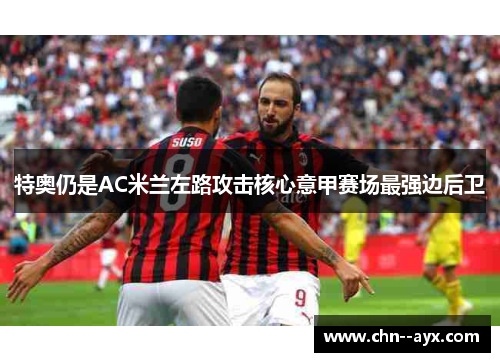 特奥仍是AC米兰左路攻击核心意甲赛场最强边后卫