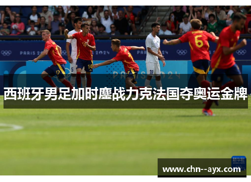 西班牙男足加时鏖战力克法国夺奥运金牌