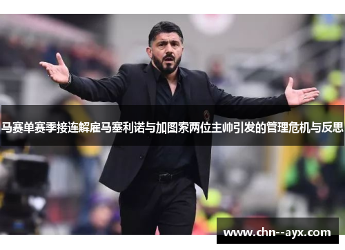 马赛单赛季接连解雇马塞利诺与加图索两位主帅引发的管理危机与反思