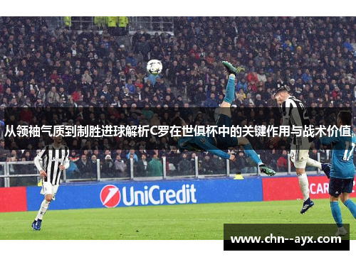 从领袖气质到制胜进球解析C罗在世俱杯中的关键作用与战术价值