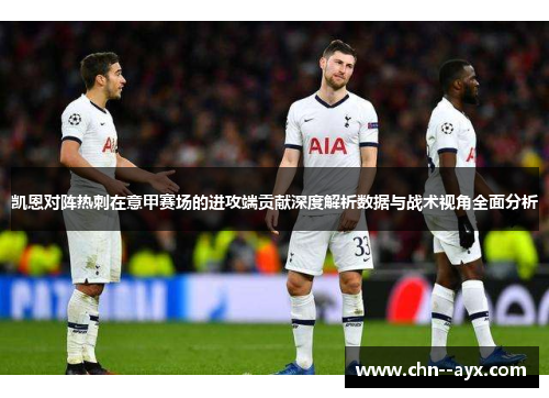 凯恩对阵热刺在意甲赛场的进攻端贡献深度解析数据与战术视角全面分析