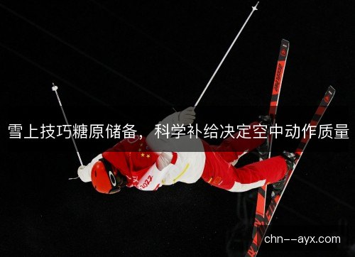 雪上技巧糖原储备，科学补给决定空中动作质量