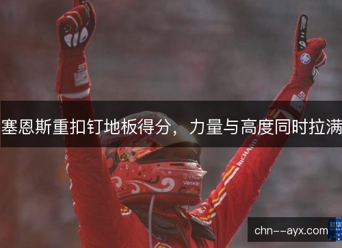塞恩斯重扣钉地板得分，力量与高度同时拉满